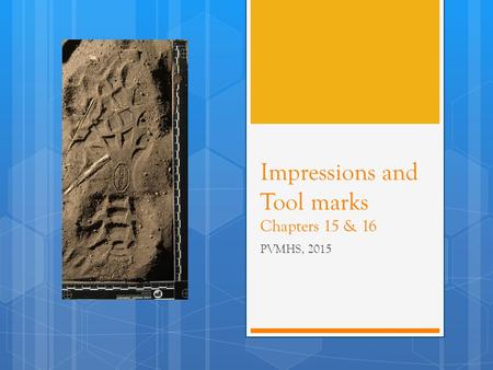 Impressions and Tool marks Chapters 15 & 16 PVMHS, 2015.