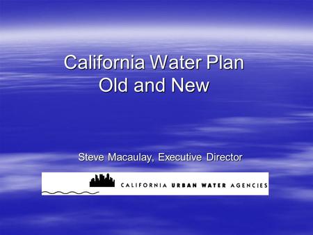 California Water Plan Old and New Steve Macaulay, Executive Director.