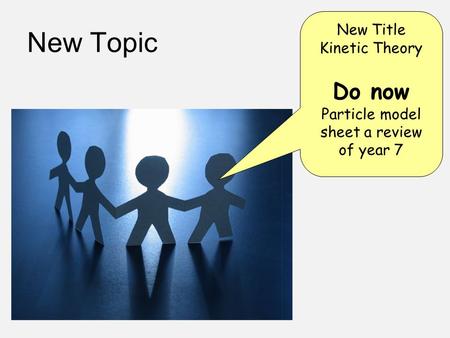 New Topic New Title Kinetic Theory Do now Particle model sheet a review of year 7.