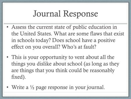 Journal Response Assess the current state of public education in the United States. What are some flaws that exist in schools today? Does school have a.