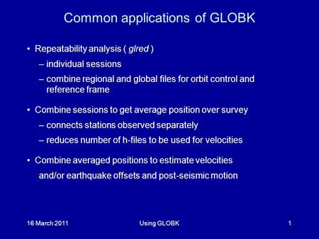 16 March 2011Using GLOBK1 Common applications of GLOBK Repeatability analysis ( glred )‏ –individual sessions –combine regional and global files for orbit.
