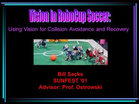Bill Sacks SUNFEST ‘01 Advisor: Prof. Ostrowski Using Vision for Collision Avoidance and Recovery.