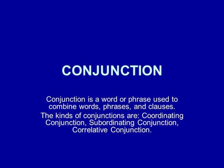CONJUNCTION Conjunction is a word or phrase used to combine words, phrases, and clauses. The kinds of conjunctions are: Coordinating Conjunction, Subordinating.