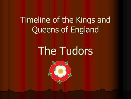Timeline of the Kings and Queens of England The Tudors.