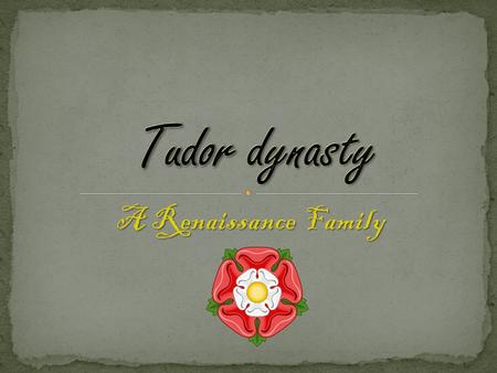Tudor dynasty A Renaissance Family.