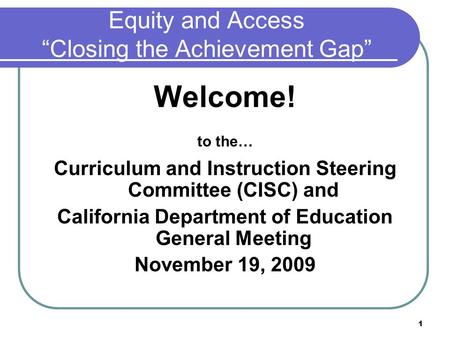 1 Equity and Access “Closing the Achievement Gap” Welcome! to the… Curriculum and Instruction Steering Committee (CISC) and California Department of Education.