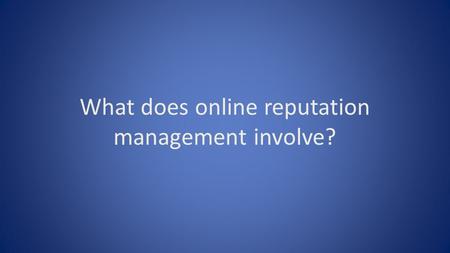 What does online reputation management involve?. There are a number of activities involved in managing your business’s reputation online each of which.