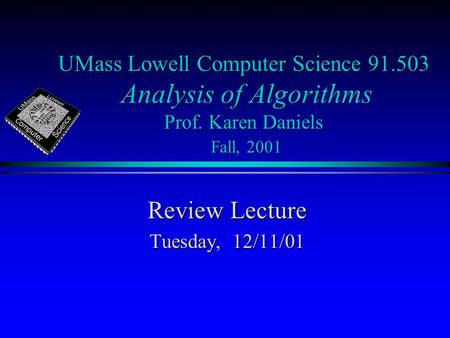 UMass Lowell Computer Science 91.503 Analysis of Algorithms Prof. Karen Daniels Fall, 2001 Review Lecture Tuesday, 12/11/01.