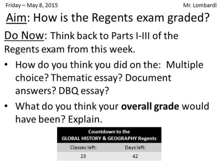 Friday – May 8, 2015 Mr. Lombardi Do Now: Think back to Parts I-III of the Regents exam from this week. How do you think you did on the: Multiple choice?