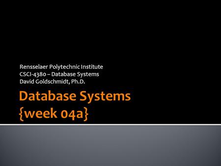 Rensselaer Polytechnic Institute CSCI-4380 – Database Systems David Goldschmidt, Ph.D.