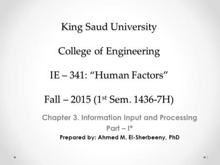 King Saud University College of Engineering IE – 341: “Human Factors” Fall – 2015 (1 st Sem. 1436-7H) Chapter 3. Information Input and Processing Part.