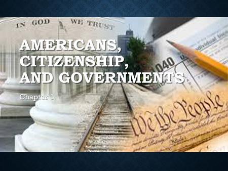 AMERICANS, CITIZENSHIP, AND GOVERNMENTS Chapter 1.