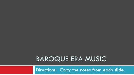 BAROQUE ERA MUSIC Directions: Copy the notes from each slide.
