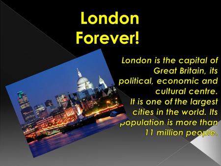  London was founded more than two thousand years ago.  Traditionally it is divided into several parts: the City, the West End and the East End. 