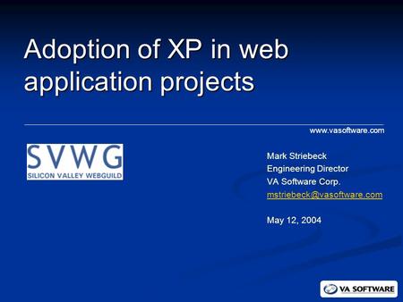 Adoption of XP in web application projects Mark Striebeck Engineering Director VA Software Corp. May 12, 2004