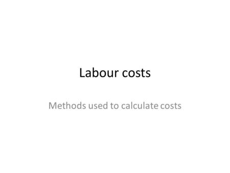 Labour costs Methods used to calculate costs. Labour costs Labour costs can be made up as: – Basic pay – Overtime – Bonuses Additional costs could be.