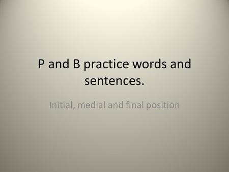P and B practice words and sentences. Initial, medial and final position.