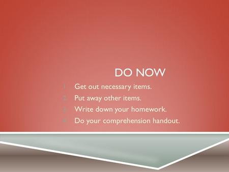 DO NOW 1. Get out necessary items. 2. Put away other items. 3. Write down your homework. 4. Do your comprehension handout.
