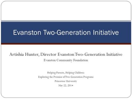 Artishia Hunter, Director Evanston Two-Generation Initiative Evanston Community Foundation Helping Parents, Helping Children: Exploring the Promise of.