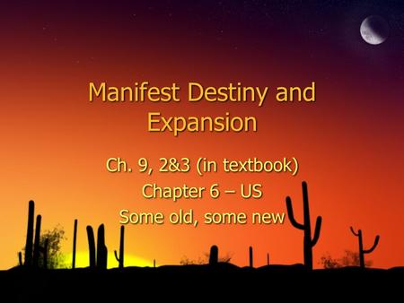 Manifest Destiny and Expansion Ch. 9, 2&3 (in textbook) Chapter 6 – US Some old, some new Ch. 9, 2&3 (in textbook) Chapter 6 – US Some old, some new.