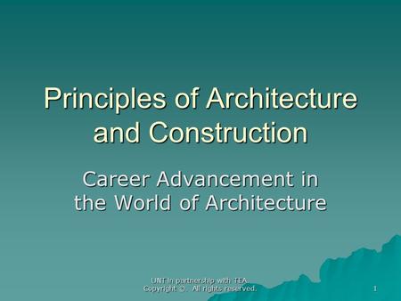 UNT in partnership with TEA. Copyright ©. All rights reserved. Principles of Architecture and Construction Career Advancement in the World of Architecture.