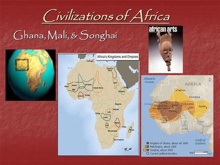 Civilizations of Africa Ghana, Mali, & Songhai. I. Empire of Ghana 1. 1 st W. African Empire a. 300-1200 AD a. 300-1200 AD -Iron workers -Iron workers.
