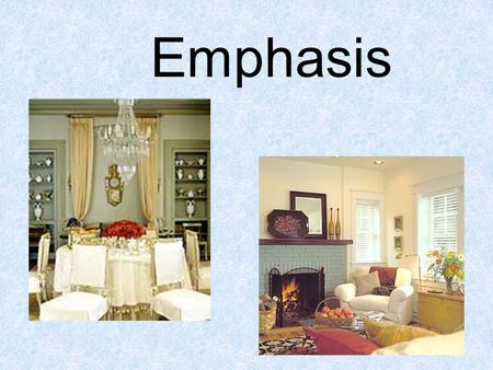 Emphasis. EMPHASIS Primary focal point –The feature that commands attention and makes a design visually interesting.