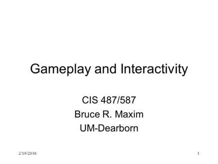 2/19/20161 Gameplay and Interactivity CIS 487/587 Bruce R. Maxim UM-Dearborn.