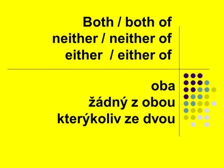 Both / both of neither / neither of either / either of oba žádný z obou kterýkoliv ze dvou.