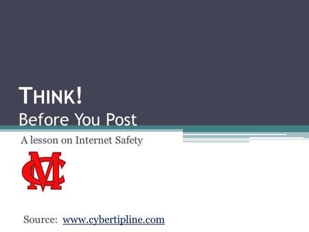 T HINK ! Before You Post A lesson on Internet Safety Source: www.cybertipline.comwww.cybertipline.com.