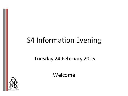 S4 Information Evening Tuesday 24 February 2015 Welcome.