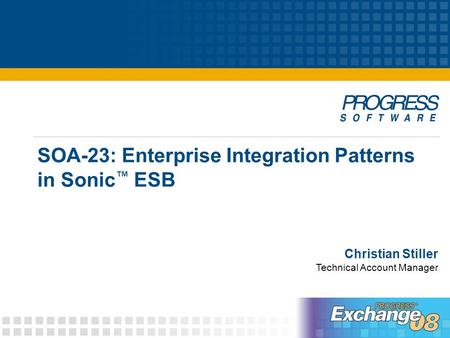 Christian Stiller Technical Account Manager SOA-23: Enterprise Integration Patterns in Sonic ™ ESB.