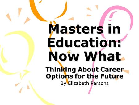 Masters in Education: Now What Thinking About Career Options for the Future By Elizabeth Parsons.