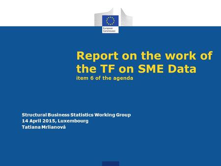 Report on the work of the TF on SME Data item 6 of the agenda Structural Business Statistics Working Group 14 April 2015, Luxembourg Tatiana Mrlianová.