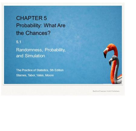 The Practice of Statistics, 5th Edition Starnes, Tabor, Yates, Moore Bedford Freeman Worth Publishers CHAPTER 5 Probability: What Are the Chances? 5.1.