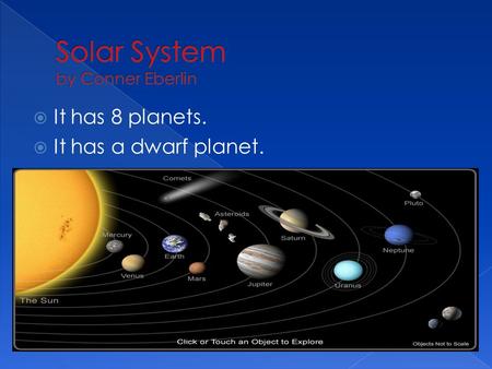  It has 8 planets.  It has a dwarf planet..  The sun is the hottest star.  It is in the middle of our solar system.