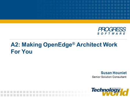 A2: Making OpenEdge ® Architect Work For You Susan Houniet Senior Solution Consultant.
