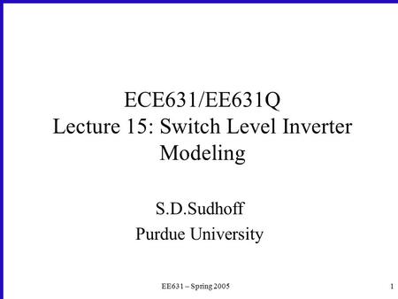 EE631 – Spring 20051 ECE631/EE631Q Lecture 15: Switch Level Inverter Modeling S.D.Sudhoff Purdue University.