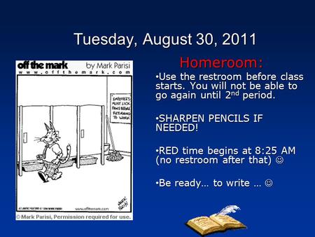 Tuesday, August 30, 2011 Homeroom: Use the restroom before class starts. You will not be able to go again until 2 nd period. Use the restroom before class.