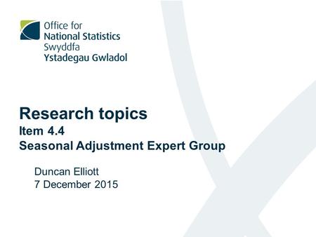 Research topics Item 4.4 Seasonal Adjustment Expert Group Duncan Elliott 7 December 2015.