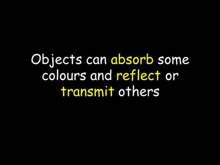 Objects can absorb some colours and reflect or transmit others.
