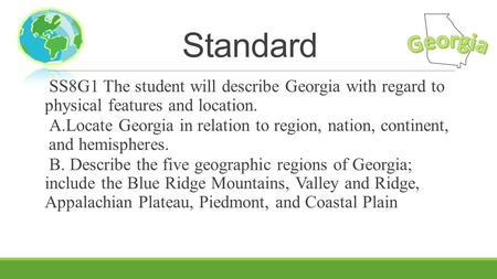 Standard Georgia SS8G1 The student will describe Georgia with regard to physical features and location. A.Locate Georgia in relation to region, nation,