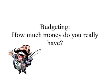 Budgeting: How much money do you really have?. What is a budget? A spending plan –Simple—a college student, single family –Complex—a corporation.