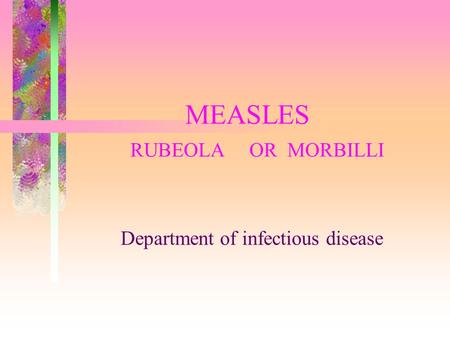 MEASLES RUBEOLA OR MORBILLI Department of infectious disease.