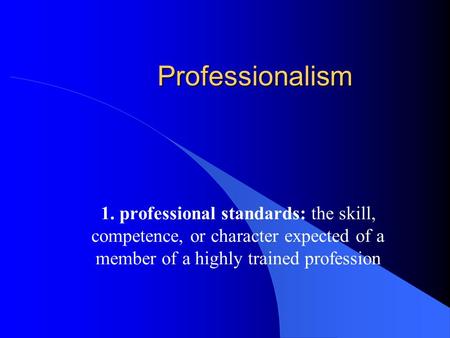 Professionalism 1. professional standards: the skill, competence, or character expected of a member of a highly trained profession.