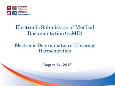 Electronic Submission of Medical Documentation (esMD) Electronic Determination of Coverage Harmonization August 14, 2013.