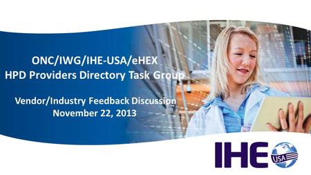 Welcome ONC/IWG/IHE-USA/eHEX HPD Providers Directory Task Group Vendor/Industry Feedback Discussion November 22, 2013.