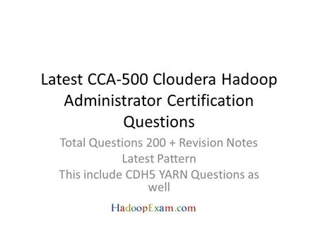 Latest CCA-500 Cloudera Hadoop Administrator Certification Questions Total Questions 200 + Revision Notes Latest Pattern This include CDH5 YARN Questions.