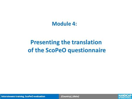 Interviewers training, ScoPeO evaluation(Country), (date) Module 4: Presenting the translation of the ScoPeO questionnaire.