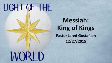Messiah: King of Kings Pastor Jared Gustafson 12/27/2015.